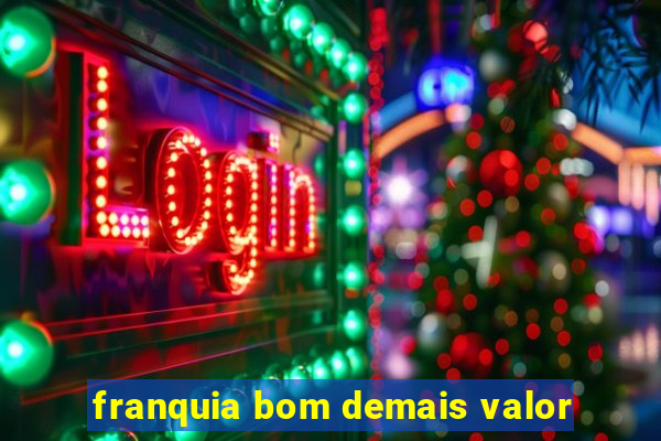 franquia bom demais valor